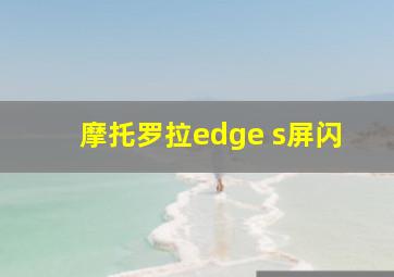 摩托罗拉edge s屏闪